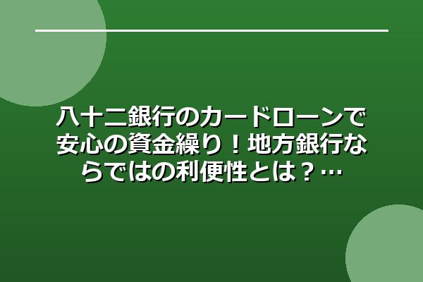 八十二銀行のカードローンで安心の資金繰り！地方銀行ならではの利便性とは？
