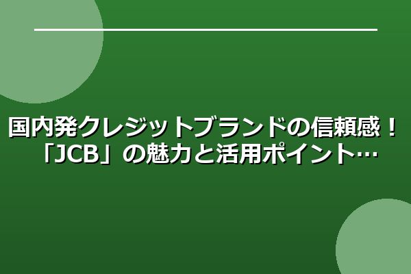 国内発クレジットブランドの信頼感！「JCB」の魅力と活用ポイント