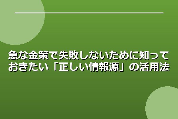 急な金策で失敗しないために知っておきたい「正しい情報源」の活用法