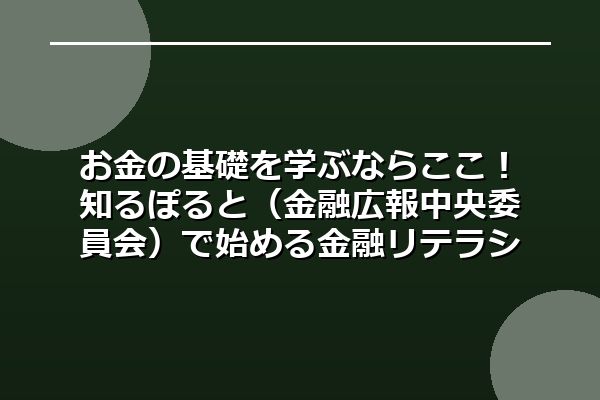 お金の基礎を学ぶならここ！知るぽると（金融広報中央委員会）で始める金融リテラシー向上