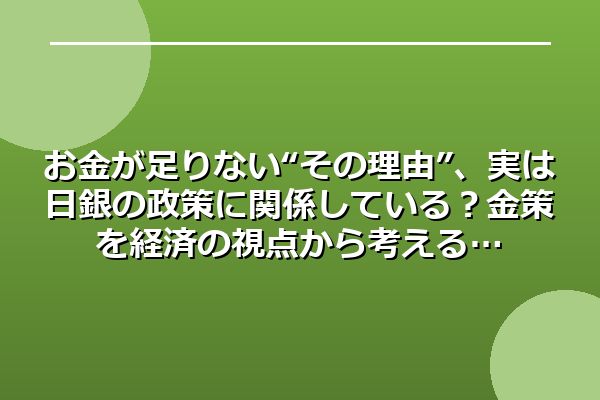 お金が足りない“その理由”、実は日銀の政策に関係している？金策を経済の視点から考える