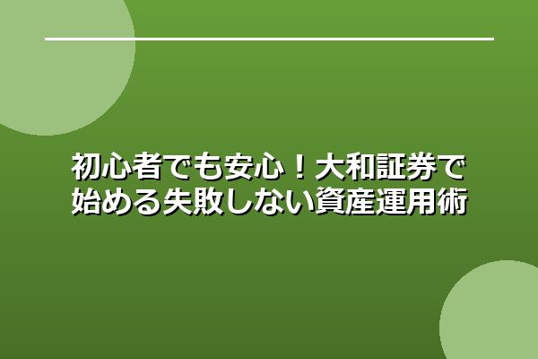 初心者でも安心！大和証券で始める失敗しない資産運用術